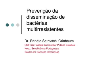 Prevenção da
 disseminação de
 bactérias
 multirresistentes

Dr. Renato Satovschi Grinbaum
CCIH do Hospital do Servidor Público Estadual
Hosp. Beneficência Portuguesa
Doutor em Doenças Infecciosas
 