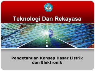 Teknologi Dan Rekayasa




Pengetahuan Konsep Dasar Listrik
        dan Elektronik
 