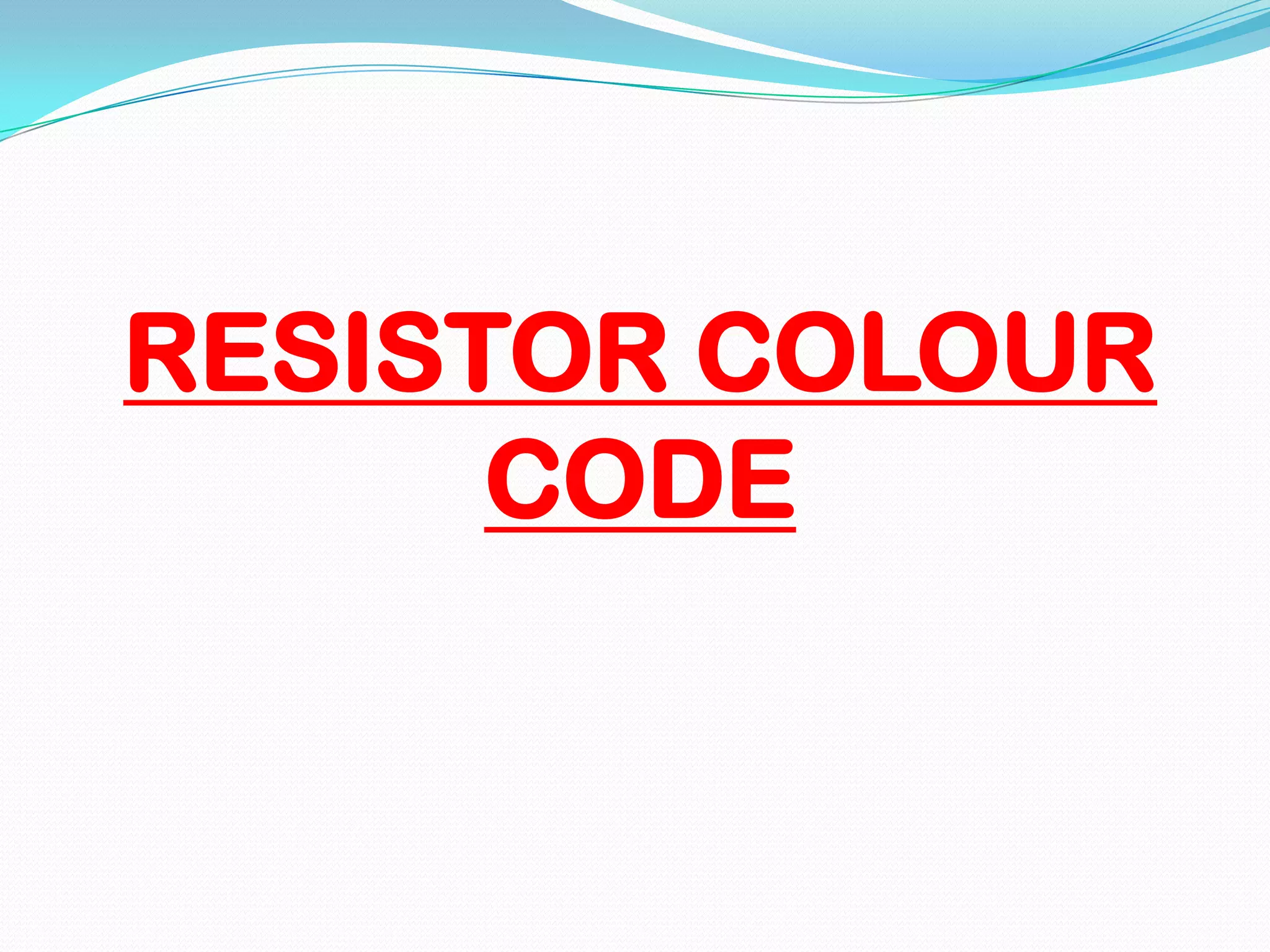 RESISTOR COLOUR
CODE

 