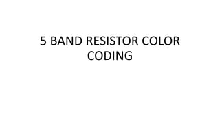 5 BAND RESISTOR COLOR
CODING
 