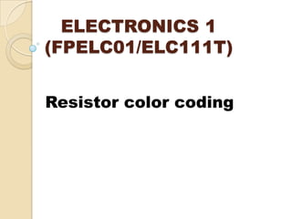 ELECTRONICS 1
(FPELC01/ELC111T)
Resistor color coding
 