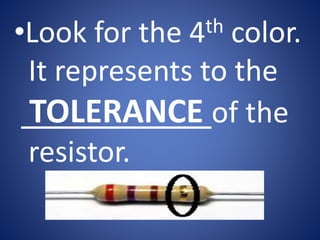 •Look for the 4th color.
It represents to the
TOLERANCE of the
resistor.
 