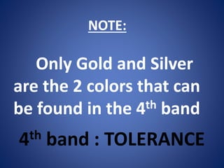 NOTE:
Only Gold and Silver
are the 2 colors that can
be found in the 4th band
4th band : TOLERANCE
 