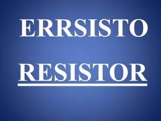 ERRSISTO
RESISTOR
 