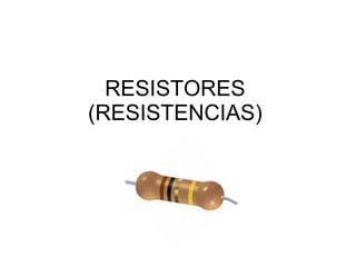RESISTORES (RESISTENCIAS) 