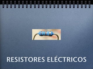 RESISTORES ELÉCTRICOS
 