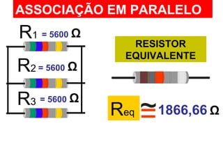 R1
R2
R3
ASSOCIAÇÃO EM PARALELO
RESISTOR
EQUIVALENTE
= 5600 Ω
Req
= 5600 Ω
= 5600 Ω
1866,66 Ω~=
 