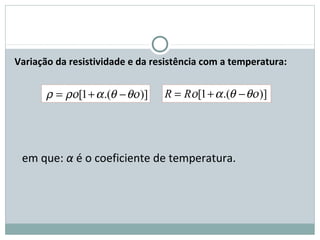 FÍSICA, 3ª Série do Ensino Médio
Associação de Resistores
Variação da resistividade e da resistência com a temperatura:
em que: α é o coeficiente de temperatura.
)].(1[ θοθαρορ −+= )].(1[ θοθαο −+= RR
 