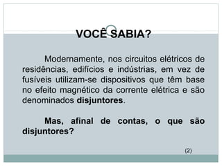 VOCÊ SABIA?
Modernamente, nos circuitos elétricos de
residências, edifícios e indústrias, em vez de
fusíveis utilizam-se dispositivos que têm base
no efeito magnético da corrente elétrica e são
denominados disjuntores.
Mas, afinal de contas, o que são
disjuntores?
FÍSICA, 3ª Série do Ensino Médio
Associação de Resistores
(2)
 