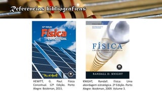HEWITT, G. Paul. Física
Conceitual. 12ª Edição. Porto
Alegre: Bookman, 2015.
KNIGHT, Randall. Física: Uma
abordagem estratégica. 2ª Edição. Porto
Alegre: Bookman, 2009. Volume 3.
 