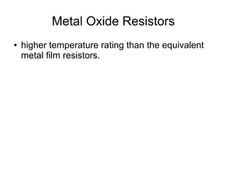 Metal Oxide Resistors
● higher temperature rating than the equivalent
metal film resistors.
 