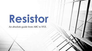 An absolute guide from ABC to XYZ.
Resistor
 
