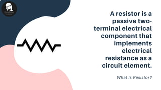 A resistor is a
passive two-
terminal electrical
component that
implements
electrical
resistance as a
circuit element.
What is Resistor?