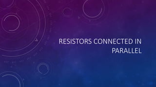 RESISTORS CONNECTED IN
PARALLEL
 