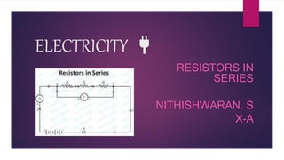 ELECTRICITY 🔌
RESISTORS IN
SERIES
NITHISHWARAN. S
X-A
 
