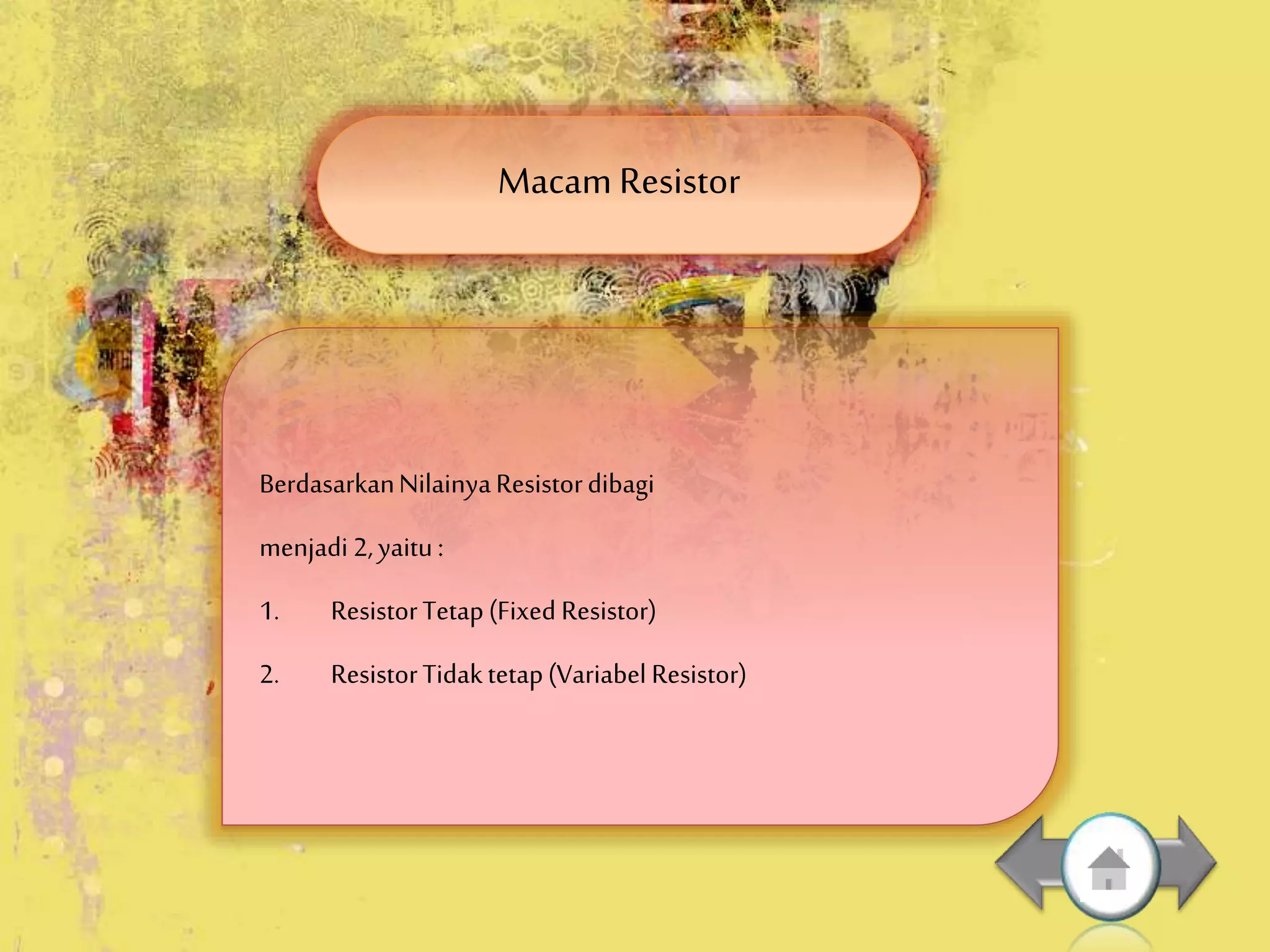 Macam Resistor
BerdasarkanNilainyaResistordibagi
menjadi 2,yaitu:
1. ResistorTetap(Fixed Resistor)
2. ResistorTidaktetap(Variabel Resistor)
 