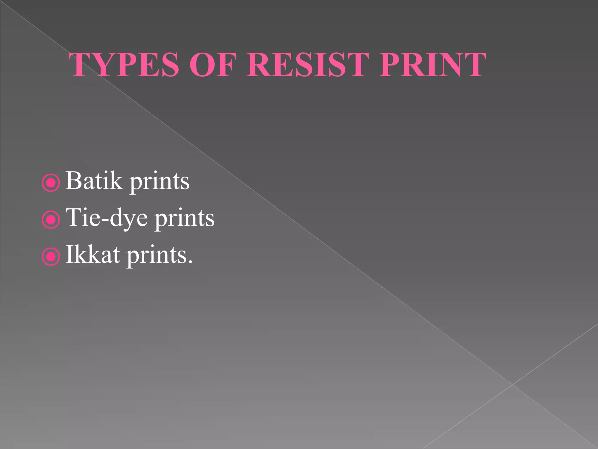 TYPES OF RESIST PRINT
⦿ Batik prints
⦿ Tie-dye prints
⦿ Ikkat prints.
 