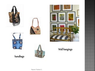 handbags
Wall hangings
Rasmin Thahani Z
 