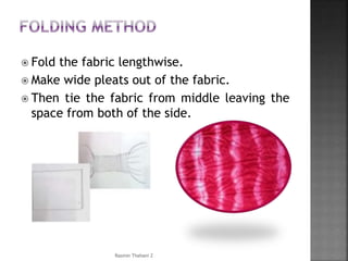 Fold the fabric lengthwise.
 Make wide pleats out of the fabric.
 Then tie the fabric from middle leaving the
space from both of the side.
Rasmin Thahani Z
 