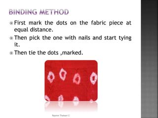  First mark the dots on the fabric piece at
equal distance.
 Then pick the one with nails and start tying
it.
 Then tie the dots ,marked.
Rasmin Thahani Z
 