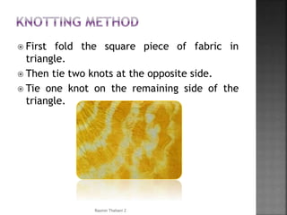  First fold the square piece of fabric in
triangle.
 Then tie two knots at the opposite side.
 Tie one knot on the remaining side of the
triangle.
Rasmin Thahani Z
 