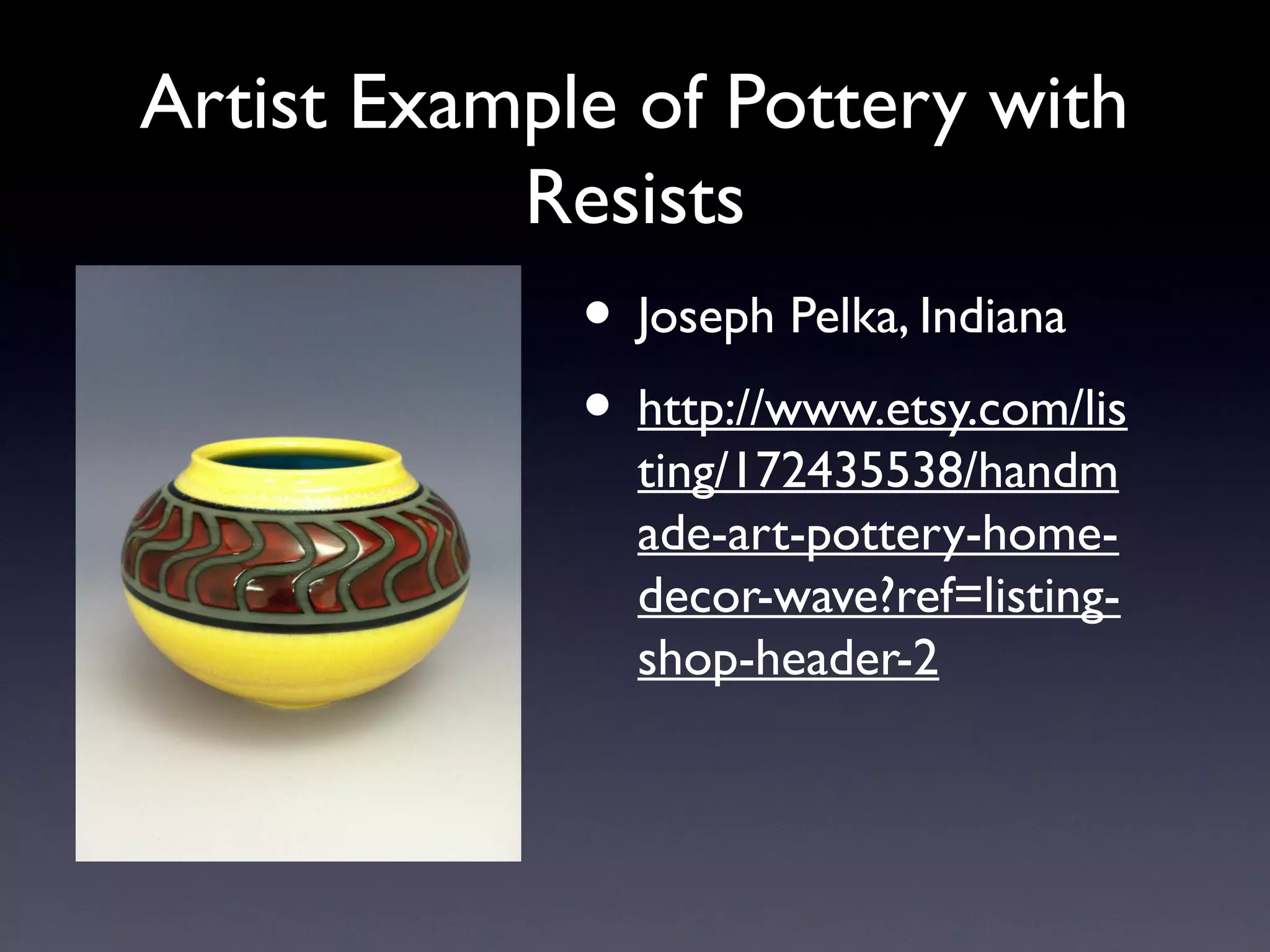 Artist Example of Pottery with
Resists

• Joseph Pelka, Indiana
• http://www.etsy.com/lis
ting/172435538/handm
ade-art-pottery-homedecor-wave?ref=listingshop-header-2

 