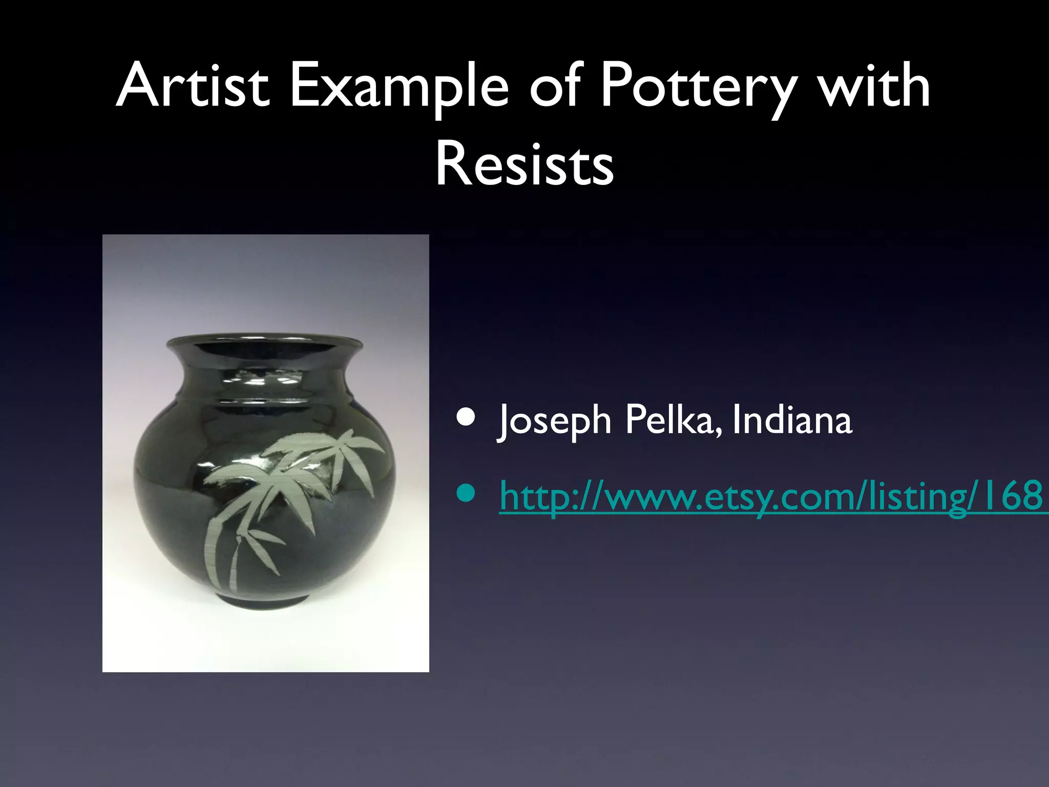 Artist Example of Pottery with
Resists

• Joseph Pelka, Indiana
• http://www.etsy.com/listing/1681

 