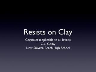 Resists on Clay
Ceramics (applicable to all levels)
C.L. Colby
New Smyrna Beach High School

 