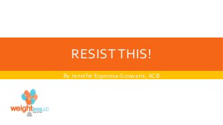 RESIST THIS!
By Jennifer Espinosa-Goswami, ACB

 