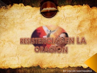 RESISTENCIAS EN LA ORACION BY OSCAR SANTAMARIA by Oscar Santamaria 