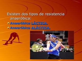 Existen dos tipos de resistenciaExisten dos tipos de resistencia
anaeróbica:anaeróbica:
AnaeróbicaAnaeróbica LÁCTICA.LÁCTICA.
AnaeróbicaAnaeróbica ALÁCTICA.ALÁCTICA.
 