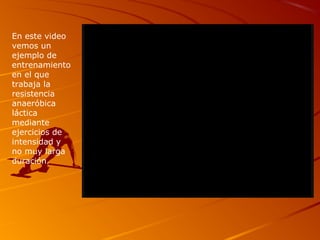 En este video
vemos un
ejemplo de
entrenamiento
en el que
trabaja la
resistencia
anaeróbica
láctica
mediante
ejercicios de
intensidad y
no muy larga
duración.
 