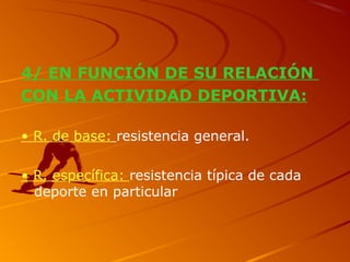 4/ EN FUNCIÓN DE SU RELACIÓN
CON LA ACTIVIDAD DEPORTIVA:
• R. de base: resistencia general.
• R. específica: resistencia típica de cada
deporte en particular
 