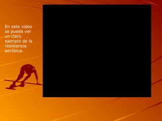 En este video
se puede ver
un claro
ejemplo de la
resistencia
aeróbica.
 