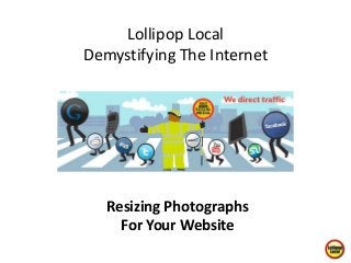 Resizing Photographs
For Your Website
Lollipop Local
Demystifying The Internet
 