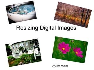 Resizing Digital Images By John Munno 