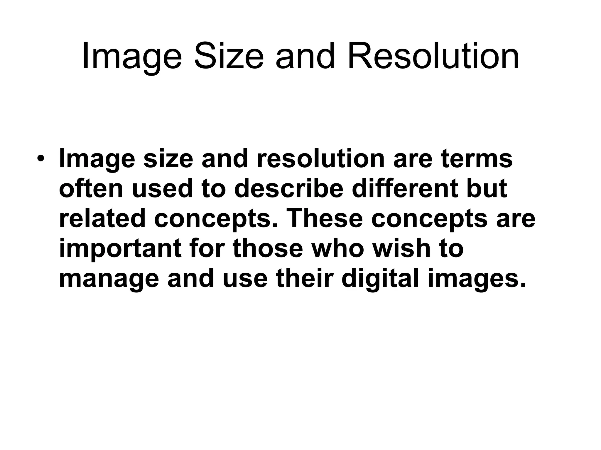 Image Size and Resolution Image size and resolution are terms often used to describe different but related concepts. These concepts are important for those who wish to manage and use their digital images.  