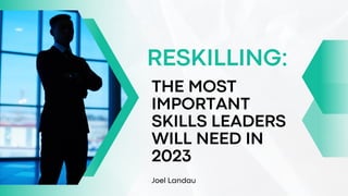 Joel Landau
THE MOST
IMPORTANT
SKILLS LEADERS
WILL NEED IN
2023
RESKILLING:
 