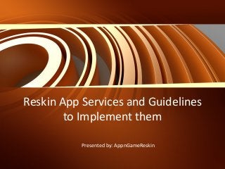 Reskin App Services and Guidelines
to Implement them
Presented by: AppnGameReskin
 