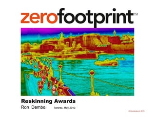 Reskinning Awards           Ron  Dembo,         Toronto, May 2010 © Zerofootprint 2010 