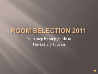 Room Selection 2011 Your step by step guide to  The Lottery Process 