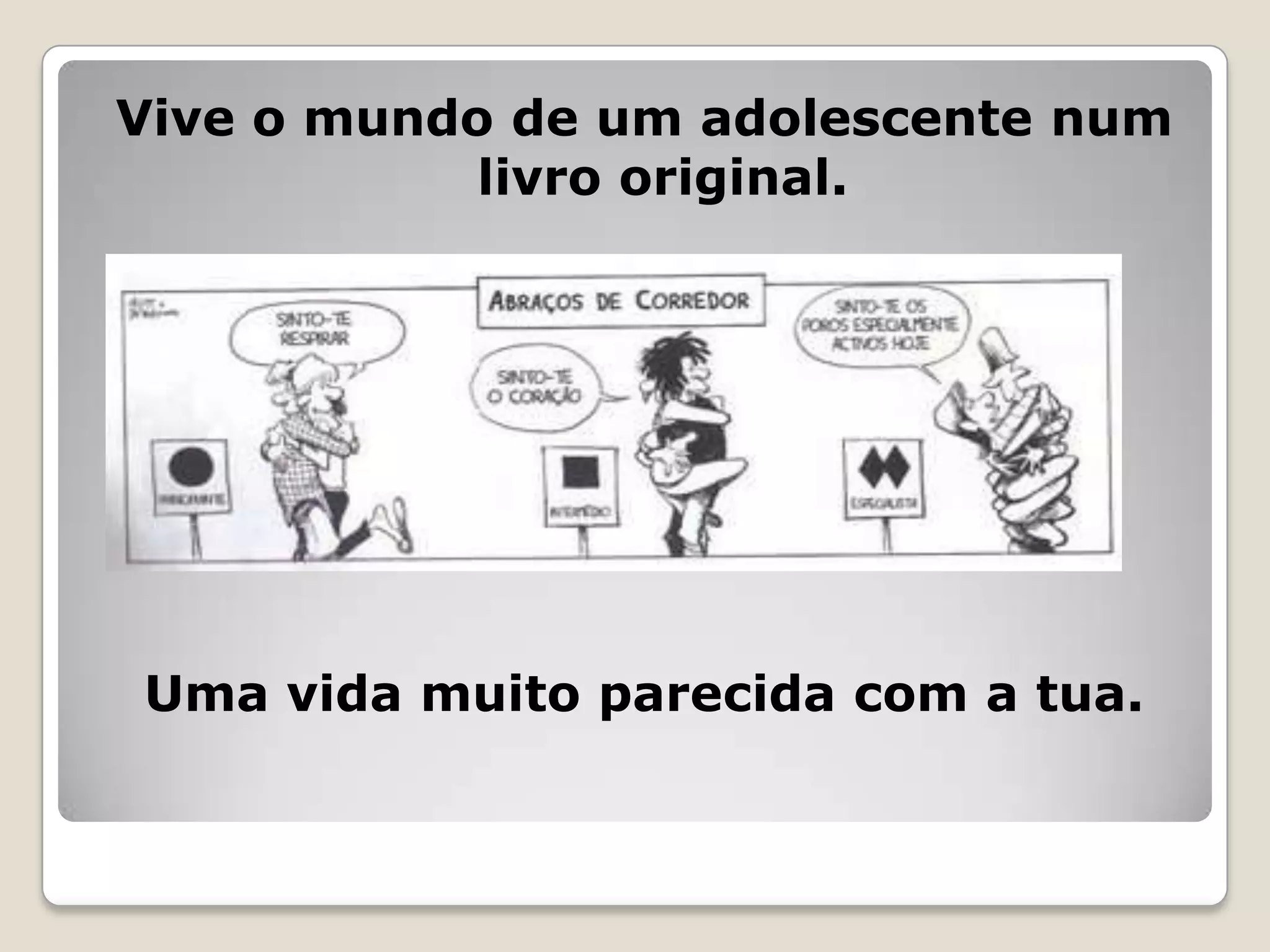 Vive o mundo de um adolescente num
livro original.
Uma vida muito parecida com a tua.