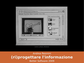 Evelien Lohbeck, Noteboek




          Andrea Resmini
(ri)progettare l'informazione
        Better Software 2009
 
