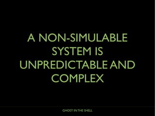 GHOST IN THE SHELL
A NON-SIMULABLE
SYSTEM IS
UNPREDICTABLE AND
COMPLEX
 
