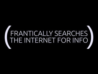 FRANTICALLY SEARCHES 
(THE INTERNET FOR INFO) 
 