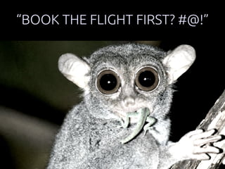 “BOOK THE FLIGHT FIRST? #@!” 
 