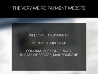 THE VERY WEIRD PAYMENT WEBSITE 
WELCOME TO PAYMENTS! 
PLENTY OF GIBBERISH 
CONFIRM. CLICK ONCE. WAIT. 
IN CASE OF ERRORS, MAIL SOMEONE 
 