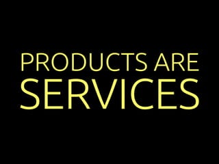 PRODUCTS ARE 
SERVICES 
 