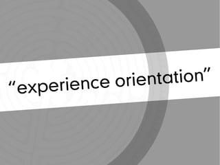 “experience orientation”
 