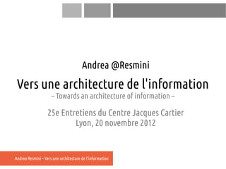 Andrea @Resmini
 Vers une architecture de l'information
                     – Towards an architecture of information –

 ...